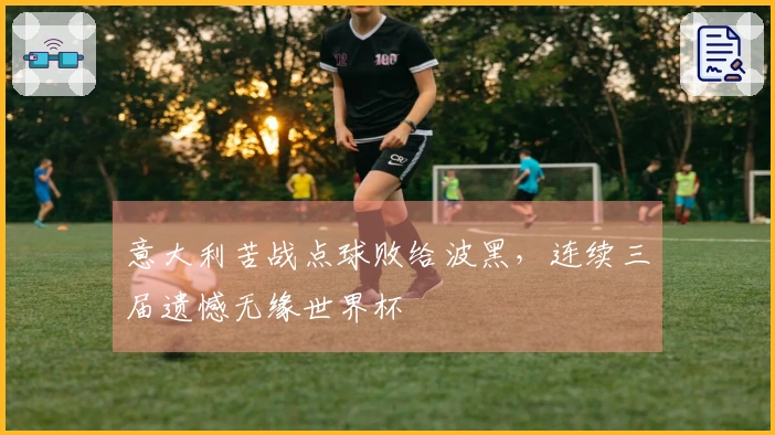 意大利苦战点球败给波黑，连续三届遗憾无缘世界杯