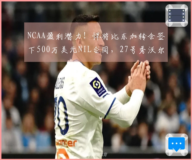 NCAA盈利潜力！悍将比东加转会签下500万美元NIL合同，27号秀沃尔夫本季收入280万