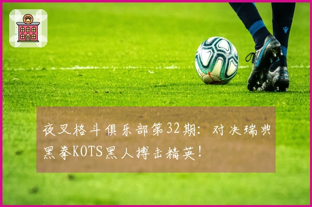 夜叉格斗俱乐部第32期：对决瑞典黑拳KOTS黑人搏击精英！