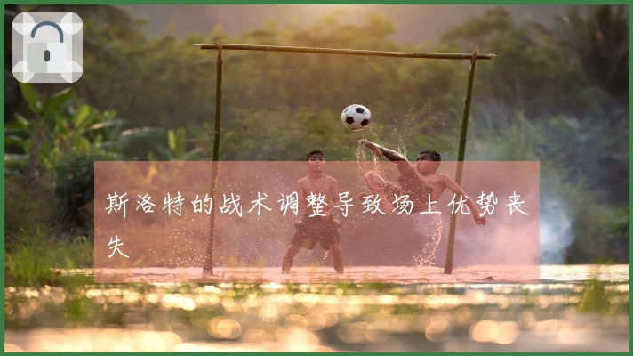 斯洛特的战术调整导致场上优势丧失