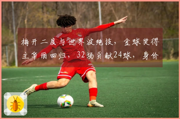 梅开二度与世界波绝技，金球奖得主华丽回归，32场贡献24球，身价飙升至1亿欧