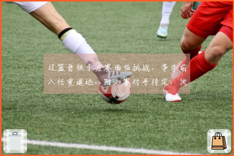 辽篮晋级季后赛面临挑战，争夺前八任重道远，附加赛对手待定，次轮对抗上海。