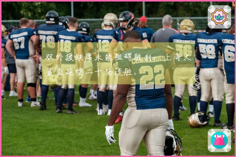 双外援缺席未能阻碍胜利，上海大鲨鱼延续二十场连胜。