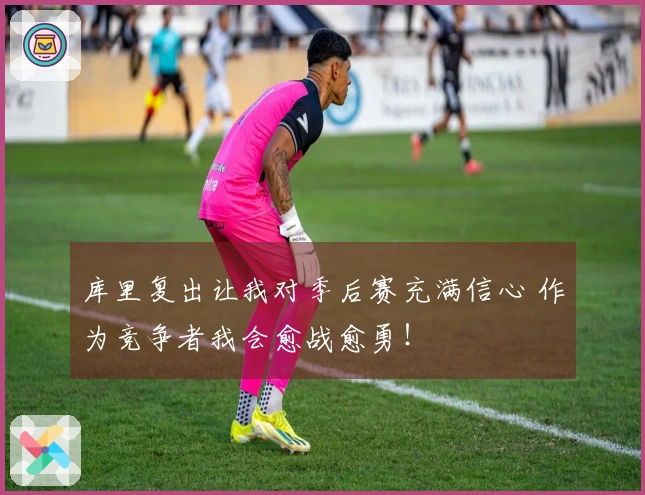 库里复出让我对季后赛充满信心 作为竞争者我会愈战愈勇！