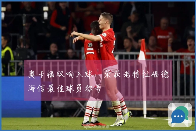 奥卡福双响入球，荣获老特拉福德海信最佳球员称号