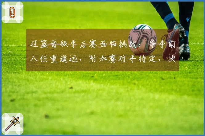 辽篮晋级季后赛面临挑战，争夺前八任重道远，附加赛对手待定，次轮对抗上海。