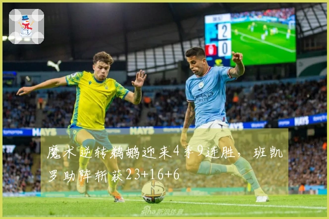 魔术逆转鹈鹕迎来4季9连胜，班凯罗助阵斩获23+16+6