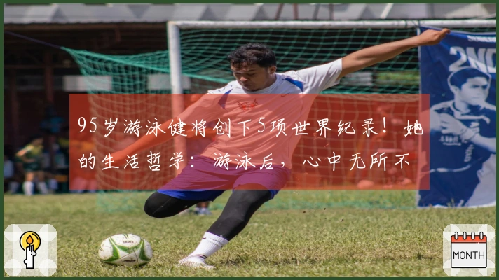 95岁游泳健将创下5项世界纪录！她的生活哲学：游泳后，心中无所不能