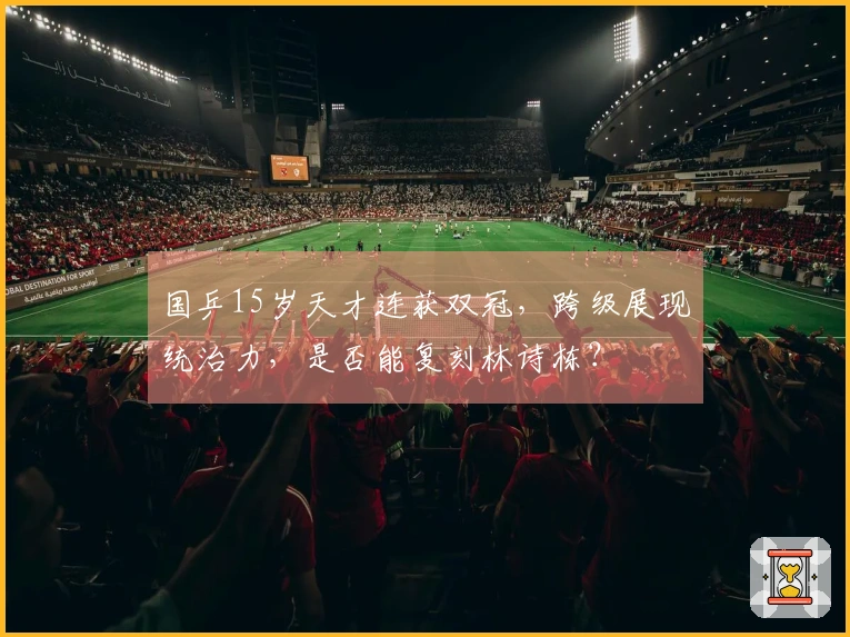 国乒15岁天才连获双冠，跨级展现统治力，是否能复刻林诗栋？