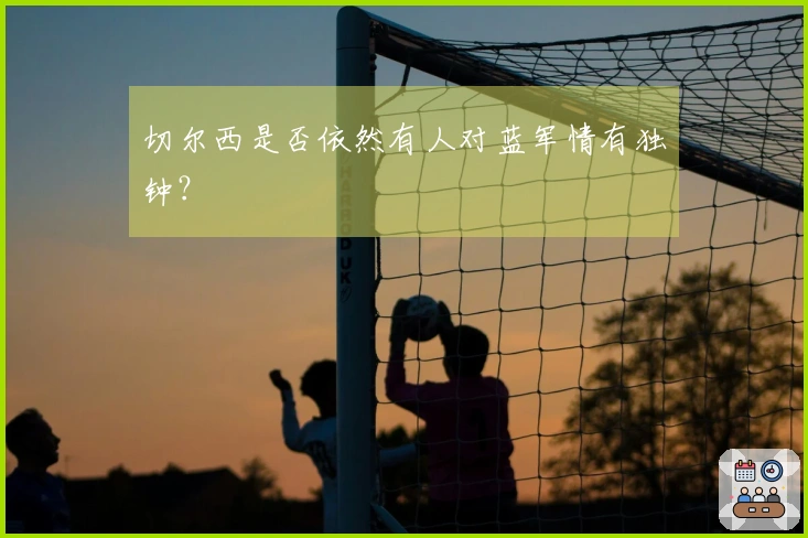 切尔西是否依然有人对蓝军情有独钟？