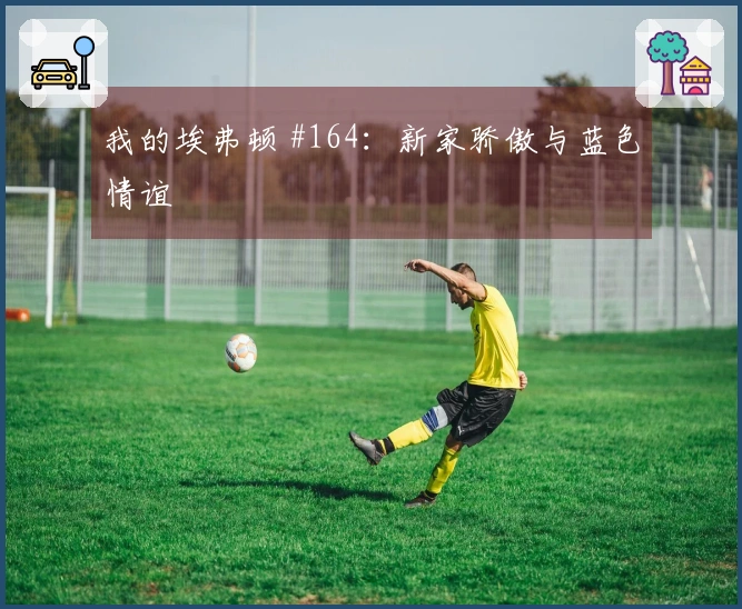 我的埃弗顿 #164：新家骄傲与蓝色情谊