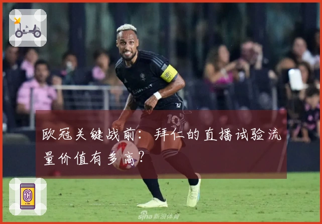 欧冠关键战前：拜仁的直播试验流量价值有多高？