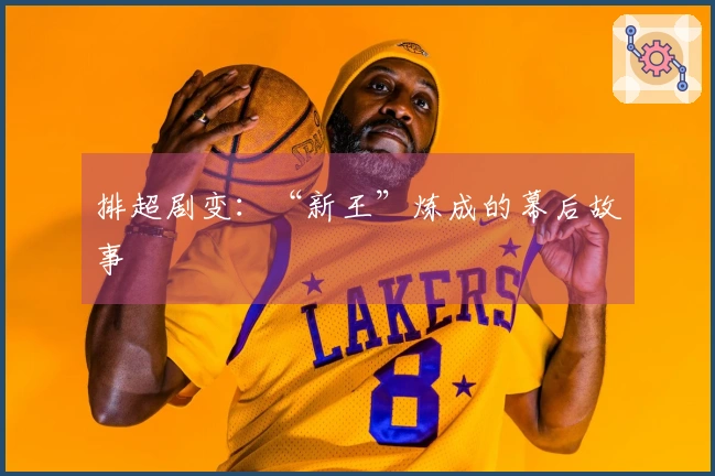 排超剧变：“新王”炼成的幕后故事